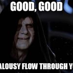 sith lord | GOOD, GOOD; LET THE JEALOUSY FLOW THROUGH YOUR VEINS | image tagged in sith lord | made w/ Imgflip meme maker