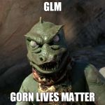 Gorn Lives Matter | GLM; GORN LIVES MATTER | image tagged in gorn,star trek,black lives matter,all lives matter,blm | made w/ Imgflip meme maker