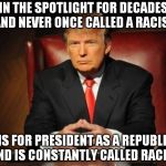 donald trump | IN THE SPOTLIGHT FOR DECADES AND NEVER ONCE CALLED A RACIST RUNS FOR PRESIDENT AS A REPUBLICAN AND IS CONSTANTLY CALLED RACIST | image tagged in donald trump | made w/ Imgflip meme maker
