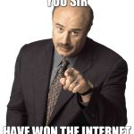 Dr. Phil Internet | YOU SIR; HAVE WON THE INTERNET | image tagged in dr phil,dr phil pointing,internet,you sir | made w/ Imgflip meme maker