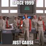 Space 1999 Just Cause | SPACE 1999; JUST CAUSE | image tagged in space 1999,just cause,1970's,moon,tv show | made w/ Imgflip meme maker