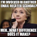 Bored Hillary | I'M INVOLVED IN ANOTHER EMAIL-RELATED SCANDAL? MEH...WHAT DIFFERENCE DOES IT MAKE? | image tagged in bored hillary | made w/ Imgflip meme maker