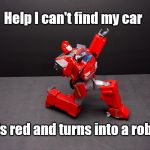 Transformers Ironhide Kneel | Help I can't find my car; It's red and turns into a robot | image tagged in transformers ironhide kneel | made w/ Imgflip meme maker