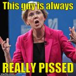Elizabeth Warren | This guy is always; REALLY PISSED | image tagged in elizabeth warren | made w/ Imgflip meme maker
