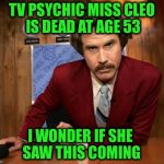 True story, Bro... | TV PSYCHIC MISS CLEO IS DEAD AT AGE 53; I WONDER IF SHE SAW THIS COMING | image tagged in ron burgundy in yo face,memes,funny,psychic,miss cleo | made w/ Imgflip meme maker