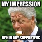 Bill Clinton | MY IMPRESSION; OF HILLARY SUPPORTERS | image tagged in bill clinton | made w/ Imgflip meme maker