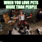 Ace Ventura Animals | WHEN YOU LOVE PETS MORE THAN PEOPLE | image tagged in ace ventura animals | made w/ Imgflip meme maker