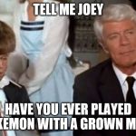 Airplane | TELL ME JOEY; HAVE YOU EVER PLAYED POKEMON WITH A GROWN MAN? | image tagged in airplane | made w/ Imgflip meme maker