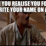 emmett brown back to the future | WHEN YOU REALISE YOU FORGOT TO WRITE YOUR NAME ON A TEST | image tagged in emmett brown back to the future | made w/ Imgflip meme maker