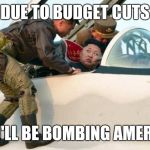 Kim Jong Un | DUE TO BUDGET CUTS; YOU'LL BE BOMBING AMERICA | image tagged in kim jong un | made w/ Imgflip meme maker