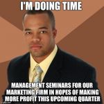 Succesful Black Man | I'M DOING TIME; MANAGEMENT SEMINARS FOR OUR MARKETING FIRM IN HOPES OF MAKING MORE PROFIT THIS UPCOMING QUARTER | image tagged in succesful black man,memes | made w/ Imgflip meme maker