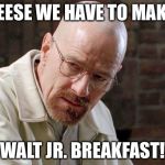 Breaking Bad | JEESE WE HAVE TO MAKE; WALT JR. BREAKFAST! | image tagged in breaking bad | made w/ Imgflip meme maker
