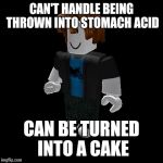 I played a game where you can make s cake, and I thought of this | CAN'T HANDLE BEING THROWN INTO STOMACH ACID; CAN BE TURNED INTO A CAKE | image tagged in default roblox male,memes,roblox | made w/ Imgflip meme maker