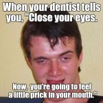 creepy guy staring | When your dentist tells you, "Close your eyes. Now,  you're going to feel a little prick in your mouth." | image tagged in creepy guy staring | made w/ Imgflip meme maker