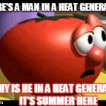 Way tomato  | THERE'S A MAN IN A HEAT GENERATOR; WHY IS HE IN A HEAT GENERATOR IT'S SUMMER HERE | image tagged in way tomato | made w/ Imgflip meme maker