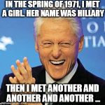 Bill Clinton | IN THE SPRING OF 1971, I MET A GIRL. HER NAME WAS HILLARY; THEN I MET ANOTHER AND ANOTHER AND ANOTHER ... | image tagged in bill clinton | made w/ Imgflip meme maker