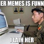 North Korean Hacker | HER MEMES IS FUNNY; I LAIH HER | image tagged in north korean hacker | made w/ Imgflip meme maker