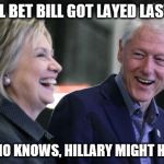 Clintons at Podium | WOW I'LL BET BILL GOT LAYED LAST NIGHT! HECK WHO KNOWS, HILLARY MIGHT HAVE TOO. | image tagged in clintons at podium | made w/ Imgflip meme maker