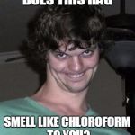 Creeper | DOES THIS RAG; SMELL LIKE CHLOROFORM TO YOU? | image tagged in creeper | made w/ Imgflip meme maker