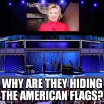 DNC; Hide the American Flag! | WHY ARE THEY HIDING THE AMERICAN FLAGS? | image tagged in dnc hide the american flag | made w/ Imgflip meme maker