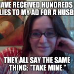 Smiling Feminist | I HAVE RECEIVED HUNDREDS OF REPLIES TO MY AD FOR A HUSBAND. THEY ALL SAY THE SAME THING: "TAKE MINE." | image tagged in smiling feminist,meme,actually funny feminist jokes | made w/ Imgflip meme maker