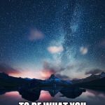 It's Never Too Late | IT'S NEVER TOO LATE; TO BE WHAT YOU MIGHT HAVE BEEN | image tagged in night sky,too late,stars,universe,inspirational quote,famous | made w/ Imgflip meme maker