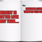 Shortest Book Ever Written | EVERYONE OTHER THAN PRE-TEEN GIRLS; TWILIGHT IS A BETTER LOVE STORY THAN..... | image tagged in shortest book ever written | made w/ Imgflip meme maker
