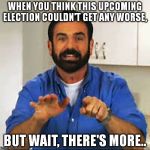 But Wait.. There's More.  | WHEN YOU THINK THIS UPCOMING ELECTION COULDN'T GET ANY WORSE, BUT WAIT, THERE'S MORE.. | image tagged in but wait there's more,billy mays,funny,funny memes,memes | made w/ Imgflip meme maker