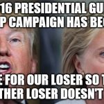 trump clinton | 2016 PRESIDENTIAL GUILT TRIP CAMPAIGN HAS BEGUN; VOTE FOR OUR LOSER SO THAT THE OTHER LOSER DOESN'T GET IN | image tagged in trump clinton | made w/ Imgflip meme maker