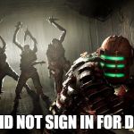 dead space | I DID NOT SIGN IN FOR DIS! | image tagged in dead space | made w/ Imgflip meme maker