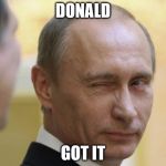 UNCLE PUTIN 3 | DONALD; GOT IT | image tagged in uncle putin 3 | made w/ Imgflip meme maker