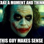 Joker | TAKE A MOMENT AND THINK:; THIS GUY MAKES SENSE | image tagged in joker | made w/ Imgflip meme maker