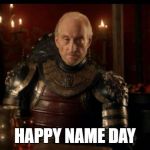 GOT Happy Name Day | HAPPY NAME DAY | image tagged in got happy name day | made w/ Imgflip meme maker