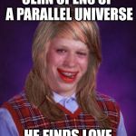 Bad Luck Brianna | CERN OPENS UP A PARALLEL UNIVERSE; HE FINDS LOVE | image tagged in bad luck brianna | made w/ Imgflip meme maker