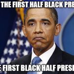 Pres. Barack Obama | IS THIS THE FIRST HALF BLACK PRESIDENT; OR THE FIRST BLACK HALF PRESIDENT? | image tagged in pres barack obama | made w/ Imgflip meme maker