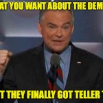 Tim Kaine | SAY WHAT YOU WANT ABOUT THE DEMOCRATS; AT LEAST THEY FINALLY GOT TELLER TO TALK | image tagged in tim kaine | made w/ Imgflip meme maker