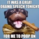 Triumph the Insult Comic Dog | IT WAS A GREAT OBAMA SPEECH TONIGHT; FOR ME TO POOP ON | image tagged in triumph the insult comic dog | made w/ Imgflip meme maker