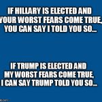 blue | IF HILLARY IS ELECTED AND YOUR WORST FEARS COME TRUE, YOU CAN SAY I TOLD YOU SO... IF TRUMP IS ELECTED AND MY WORST FEARS COME TRUE, I CAN SAY TRUMP TOLD YOU SO... | image tagged in blue | made w/ Imgflip meme maker