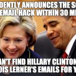 They really do think the American people are idiots. | CONFIDENTLY ANNOUNCES THE SOURCE OF AN EMAIL HACK WITHIN 30 MINUTES; CAN'T FIND HILLARY CLINTON'S OR LOIS LERNER'S EMAILS FOR YEARS | image tagged in obama and hillary laughing,hillary emails,email scandal,hillary clinton lying democrat liberal,politics | made w/ Imgflip meme maker