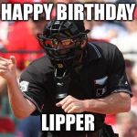 Umpire | HAPPY BIRTHDAY; LIPPER | image tagged in umpire | made w/ Imgflip meme maker