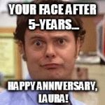 5-Year Work Anniversary... Still Alive? | YOUR FACE AFTER 5-YEARS... HAPPY ANNIVERSARY, LAURA! | image tagged in the office face,work,anniversary | made w/ Imgflip meme maker