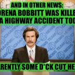 What Comes Around, Goes Around...am I right John Wayne Bobbitt? | AND IN OTHER NEWS:; LORENA BOBBITT WAS KILLED IN A HIGHWAY ACCIDENT TODAY; APPARENTLY SOME D*CK CUT HER OFF | image tagged in this just in,memes,funny,lorena bobbitt,cut his pecker off | made w/ Imgflip meme maker