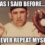 It's Not Legit, but It Does Sound Like Something Yogi Berra Might Say | AS I SAID BEFORE... I NEVER REPEAT MYSELF | image tagged in yogi berra,memes,funny,not legit | made w/ Imgflip meme maker