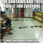 welfare | SO CRIMINALS SCAM THE GUN LAWS AND THEY RUIN IT FOR EVERYONE; GOOD THING NOBODY SCAMS THE WELFARE SYSTEM CAUSE THAT WOULD BE CATACLYSMIC IF THEY SHUT THAT DOWN | image tagged in welfare | made w/ Imgflip meme maker