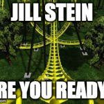 roller coaster | JILL STEIN; ARE YOU READY? | image tagged in roller coaster | made w/ Imgflip meme maker
