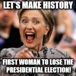 hillary clinton | LET'S MAKE HISTORY; FIRST WOMAN TO LOSE THE PRESIDENTIAL ELECTION! | image tagged in hillary clinton | made w/ Imgflip meme maker