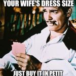 Actual advice Rhett Butler | NEVER TRY TO GUESS YOUR WIFE'S DRESS SIZE; JUST BUY IT IN PETIT AND HOLD ON TO THE RECEIPT | image tagged in rhett butler,memes | made w/ Imgflip meme maker