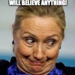 hillaryemail | BILL WAS RIGHT, THESE IDIOTS WILL BELIEVE ANYTHING! | image tagged in hillaryemail | made w/ Imgflip meme maker