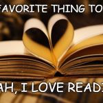 books | MY FAVORITE THING TO DO? YEAH, I LOVE READING | image tagged in books | made w/ Imgflip meme maker