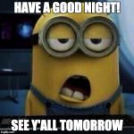 Minions | HAVE A GOOD NIGHT! SEE Y'ALL TOMORROW | image tagged in minions | made w/ Imgflip meme maker